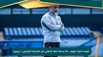 تنويه عاجل اليوم.. 24 ساعة تنقذ الأهلي من الشرط الجزائي لـ ريبيرو